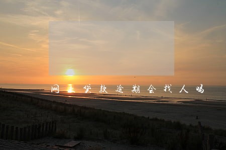 网上贷款逾期会找人吗 网上贷款逾期会找人吗