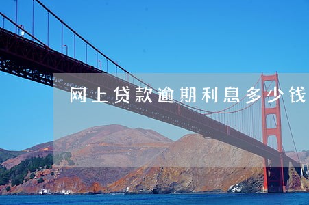 网上贷款逾期利息多少钱 网上贷款逾期利息多少钱