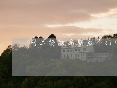 网上贷款逾期后不打电话了 网上贷款逾期后不打电话了