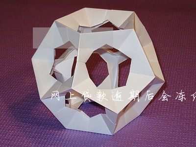 网上贷款逾期后会冻结银行卡 网上贷款逾期后会冻结银行卡