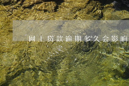 网上贷款逾期多久会影响征信 网上贷款逾期多久会影响征信