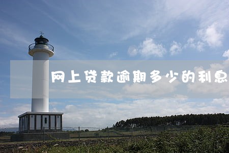网上贷款逾期多少的利息吗 网上贷款逾期多少的利息吗