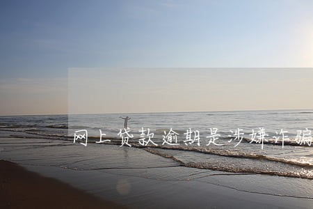 网上贷款逾期是涉嫌诈骗吗 网上贷款逾期是涉嫌诈骗吗