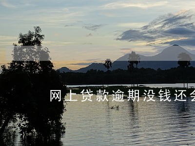 网上贷款逾期没钱还会怎么样 网上贷款逾期没钱还会怎么样