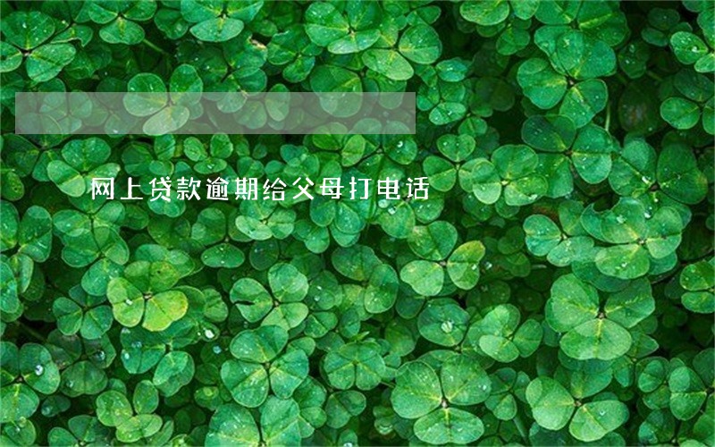 网上贷款逾期给父母打电话 网上贷款逾期给父母打电话