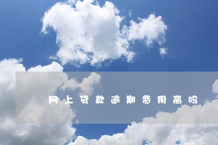 网上贷款逾期费用高吗 网上贷款逾期费用高吗