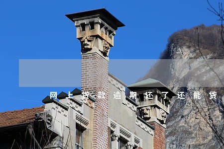 网上贷款逾期还了还能贷的平台 网上贷款逾期还了还能贷的平台