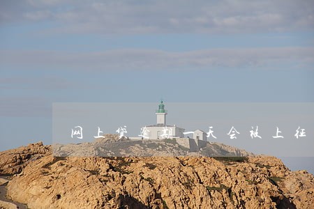 网上贷逾期一天会被上征信吗 网上贷逾期一天会被上征信吗