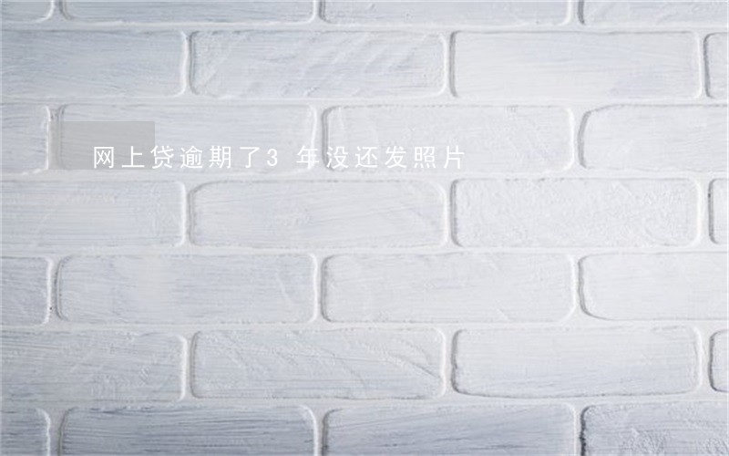 网上贷逾期了3年没还发照片 网上贷逾期了3年没还发照片
