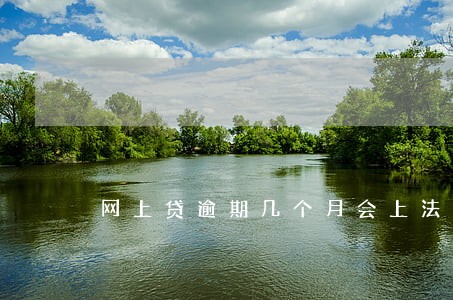 网上贷逾期几个月会上法庭吗 网上贷逾期几个月会上法庭吗