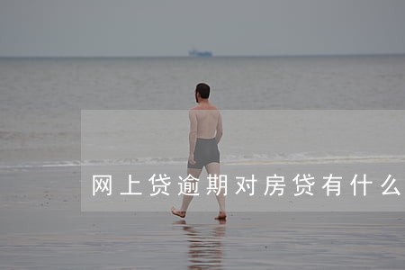 网上贷逾期对房贷有什么影响吗 网上贷逾期对房贷有什么影响吗