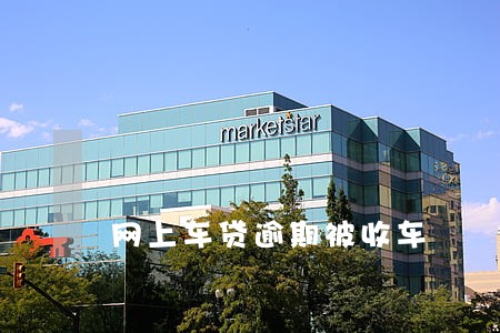 网上车贷逾期被收车 网上车贷逾期被收车