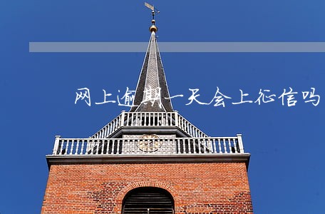 网上逾期一天会上征信吗 网上逾期一天会上征信吗