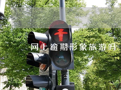 网上逾期形象旅游吗 网上逾期形象旅游吗