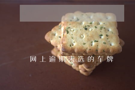 网上逾期未选的车牌 网上逾期未选的车牌