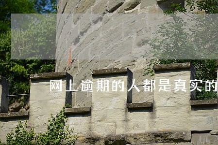 网上逾期的人都是真实的吗 网上逾期的人都是真实的吗