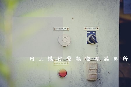 网上银行贷款逾期派出所会抓吗 网上银行贷款逾期派出所会抓吗