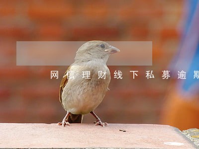 网信理财线下私募逾期 网信理财线下私募逾期