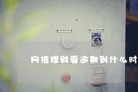 网信理财要逾期到什么时候 网信理财要逾期到什么时候