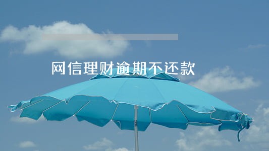 网信理财逾期不还款 网信理财逾期不还款