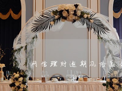 网信理财逾期风险怎么办 网信理财逾期风险怎么办