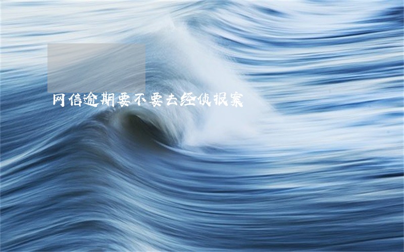 网信逾期要不要去经侦报案