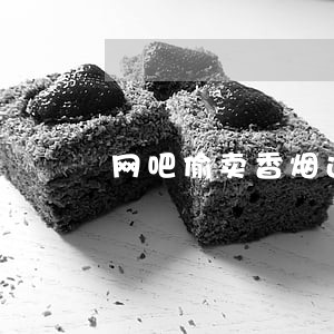 网吧偷卖香烟违法吗 网吧偷卖香烟违法吗