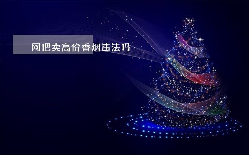 网吧卖高价香烟违法吗 网吧卖高价香烟违法吗