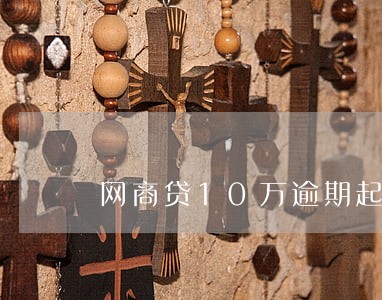 网商贷10万逾期起诉 网商贷10万逾期起诉