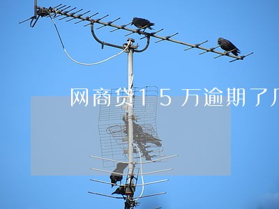 网商贷15万逾期了几年 网商贷15万逾期了几年