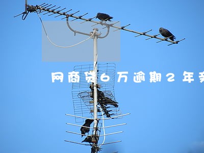 网商贷6万逾期2年亲身经历 网商贷6万逾期2年亲身经历