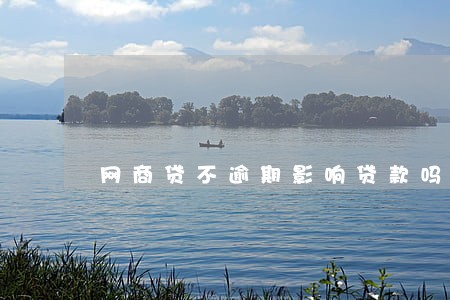 网商贷不逾期影响贷款吗 网商贷不逾期影响贷款吗