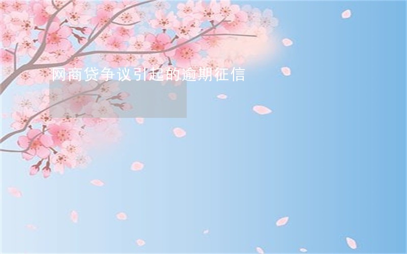 网商贷争议引起的逾期征信 网商贷争议引起的逾期征信