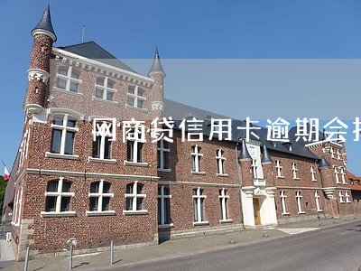 网商贷信用卡逾期会找到家里来吗
