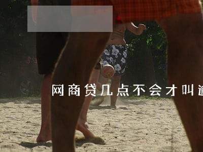 网商贷几点不会才叫逾期
