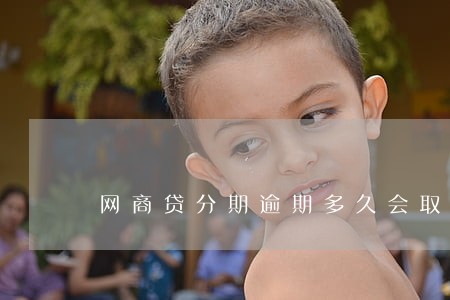 网商贷分期逾期多久会取消 网商贷分期逾期多久会取消