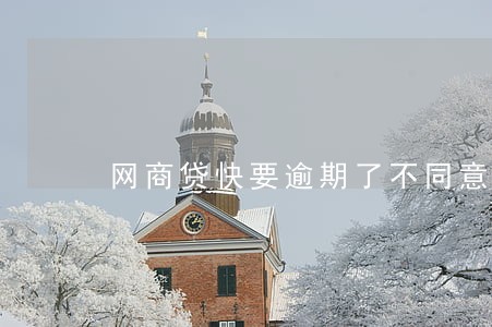 网商贷快要逾期了不同意分期