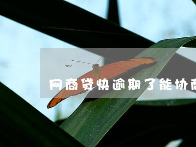 网商贷快逾期了能协商吗 网商贷快逾期了能协商吗
