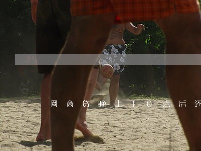网商贷晚上10点后还显示逾期 网商贷晚上10点后还显示逾期