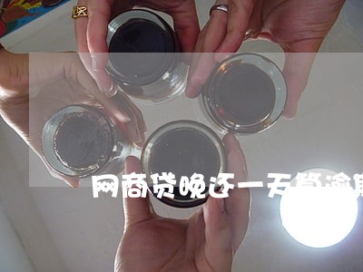 网商贷晚还一天算逾期吗 网商贷晚还一天算逾期吗