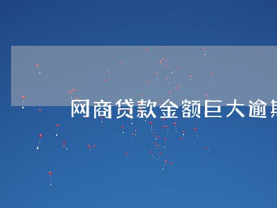 网商贷款金额巨大逾期 网商贷款金额巨大逾期