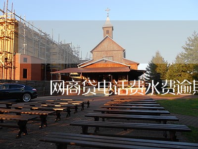 网商贷电话费水费逾期 网商贷电话费水费逾期