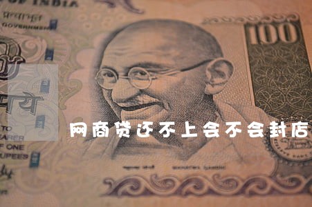 网商贷还不上会不会封店逾期 网商贷还不上会不会封店逾期