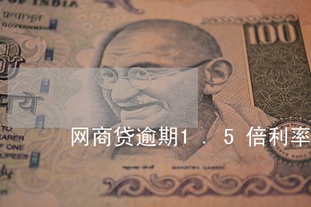 网商贷逾期1.5倍利率合法吗 网商贷逾期1.5倍利率合法吗