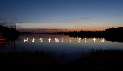 网商贷逾期15万3个月 网商贷逾期15万3个月