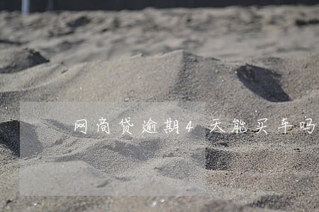 网商贷逾期4天能买车吗 网商贷逾期4天能买车吗