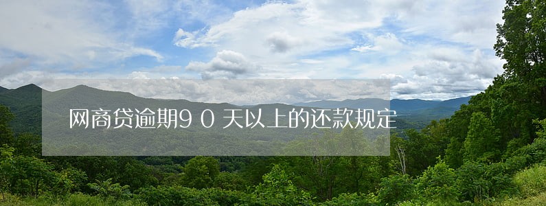网商贷逾期90天以上的还款规定 网商贷逾期90天以上的还款规定