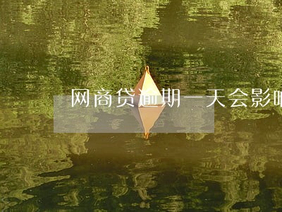 网商贷逾期一天会影响借呗吗 网商贷逾期一天会影响借呗吗