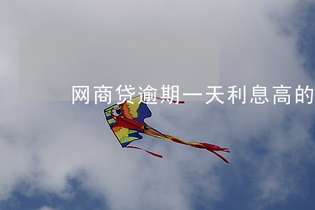 网商贷逾期一天利息高的可怕 网商贷逾期一天利息高的可怕
