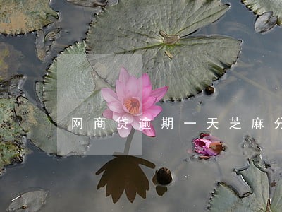 网商贷逾期一天芝麻分有影响吗 网商贷逾期一天芝麻分有影响吗